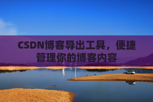CSDN博客导出工具，便捷管理你的博客内容